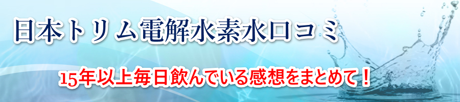 日本トリム電解水素水を15年以上毎日飲んでいる感想を口コミで!